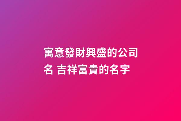 寓意發財興盛的公司名 吉祥富貴的名字
